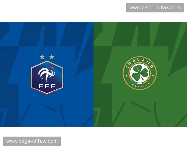 法国vs爱尔兰比分预测：高卢雄鸡能否延续强势，特鲁瓦的凯尔特勇士能否爆冷？